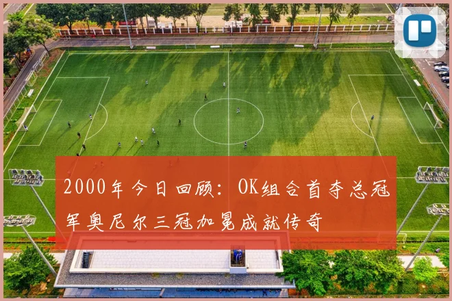 2000年今日回顾：OK组合首夺总冠军奥尼尔三冠加冕成就传奇