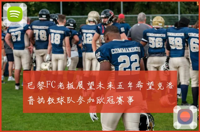 巴黎FC老板展望未来五年希望克洛普执教球队参加欧冠赛事