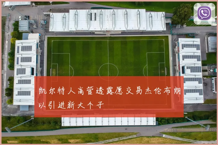 凯尔特人高管透露愿交易杰伦布朗以引进新大个子