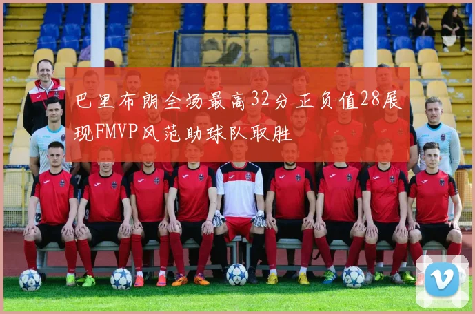 巴里布朗全场最高32分正负值28展现FMVP风范助球队取胜