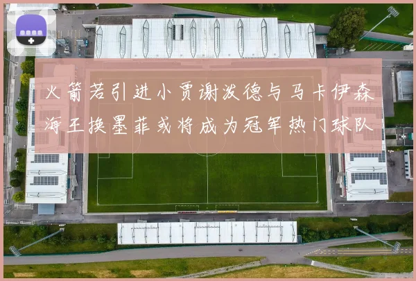 火箭若引进小贾谢泼德与马卡伊森海王换墨菲或将成为冠军热门球队