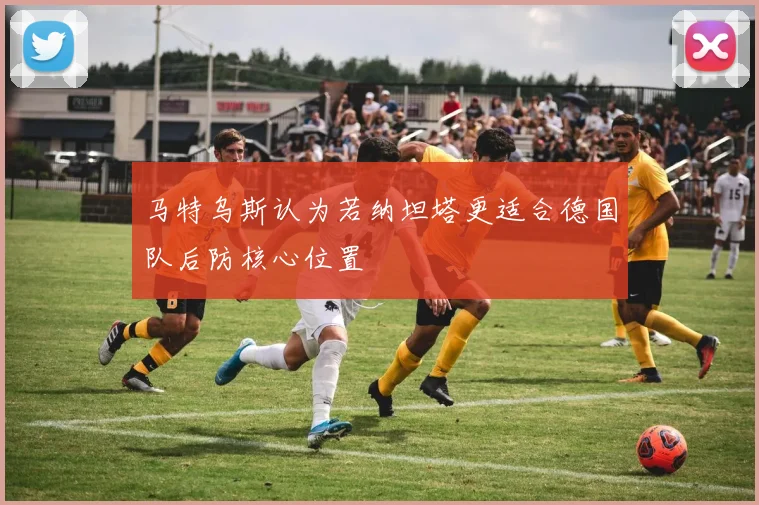 马特乌斯认为若纳坦塔更适合德国队后防核心位置